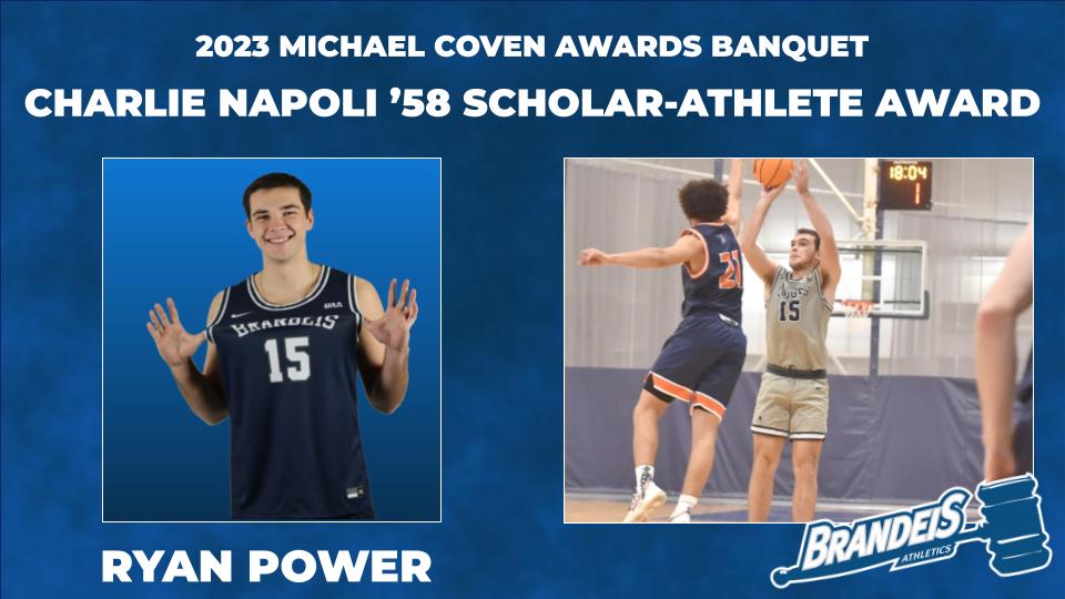 TEXT: 2023 Michael Coven Awards Banquet, Charlie Napoli '58 Scholar-Athlete Award, Ryan Power IMAGES: LEFT: Ryan Power posing in his basketball uniform, smiling and popping the Brandeis on the front; RIGHT: Ryan Power taking a jump shot over an opponent